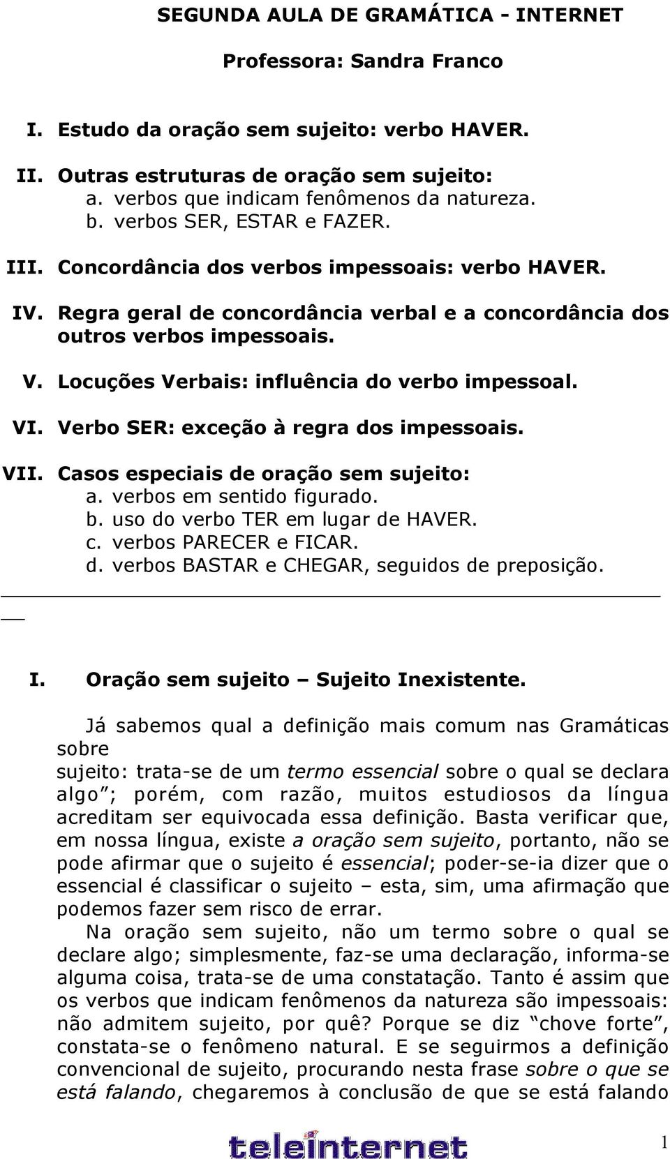 Locuções Verbais: influência do verbo impessoal. VI. Verbo SER: exceção à regra dos impessoais. VII. Casos especiais de oração sem sujeito: a. verbos em sentido figurado. b.