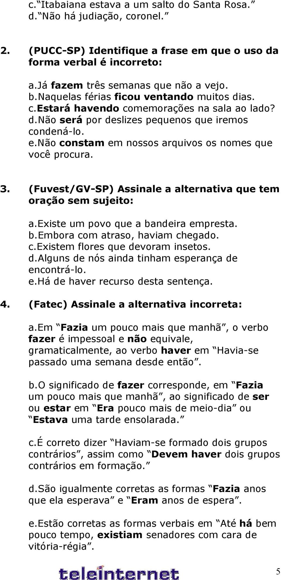 não constam em nossos arquivos os nomes que você procura. 3. (Fuvest/GV-SP) Assinale a alternativa que tem oração sem sujeito: a.existe um povo que a bandeira empresta. b.embora com atraso, haviam chegado.