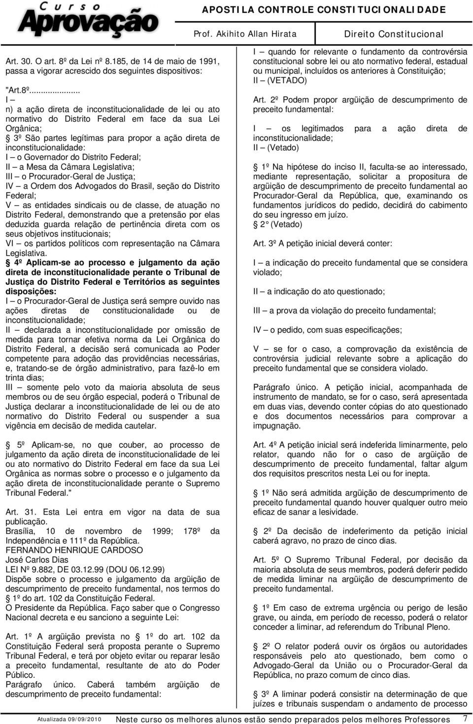 .. I n) a ação direta de inconstitucionalidade de lei ou ato normativo do Distrito Federal em face da sua Lei Orgânica; 3º São partes legítimas para propor a ação direta de inconstitucionalidade: I o