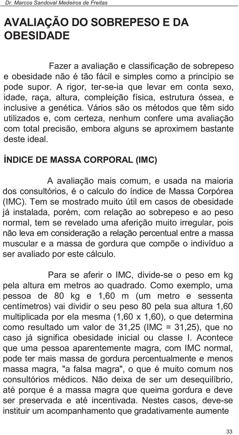 Vários são os métodos que têm sido utilizados e, com certeza, nenhum confere uma avaliação com total precisão, embora alguns se aproximem bastante deste ideal.