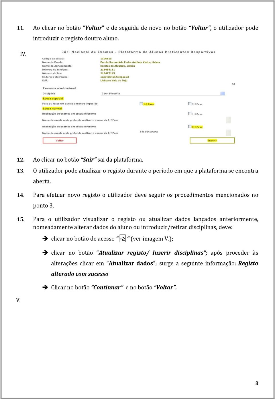 Para o utilizador visualizar o registo ou atualizar dados lançados anteriormente, nomeadamente alterar dados do aluno ou introduzir/retirar disciplinas, deve: V.