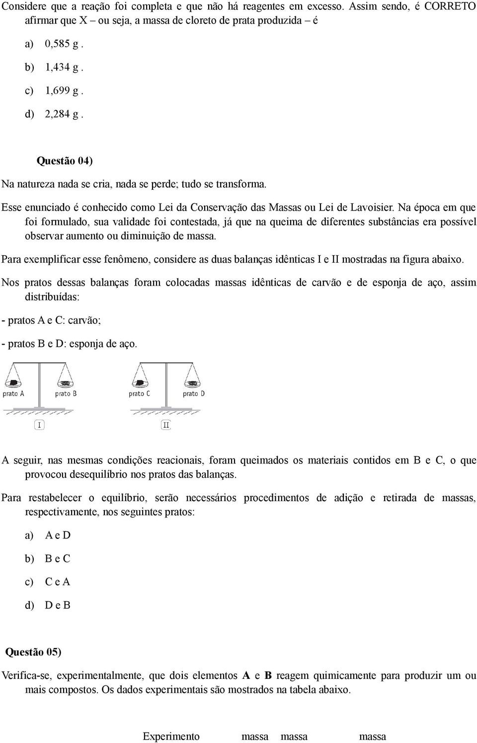 Na época em que foi formulado, sua validade foi contestada, já que na queima de diferentes substâncias era possível observar aumento ou diminuição de massa.