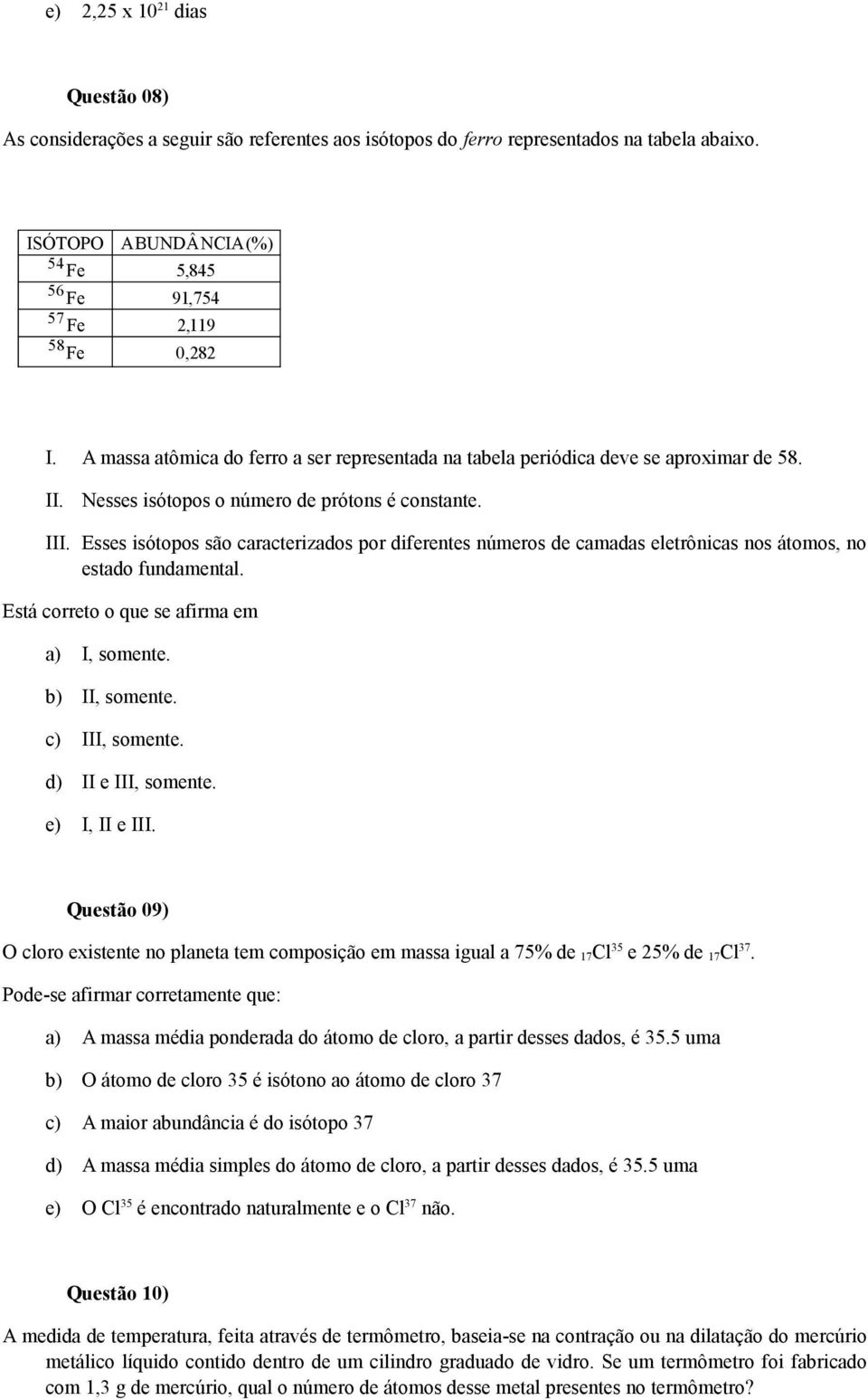 Nesses isótopos o número de prótons é constante. III. Esses isótopos são caracterizados por diferentes números de camadas eletrônicas nos átomos, no estado fundamental.