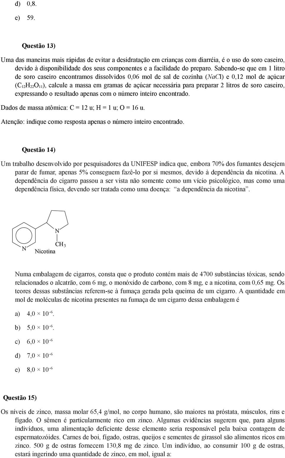 Sabendo-se que em 1 litro de soro caseiro encontramos dissolvidos 0,06 mol de sal de cozinha (NaCl) e 0,12 mol de açúcar (C 12H 22O 11), calcule a massa em gramas de açúcar necessária para preparar 2