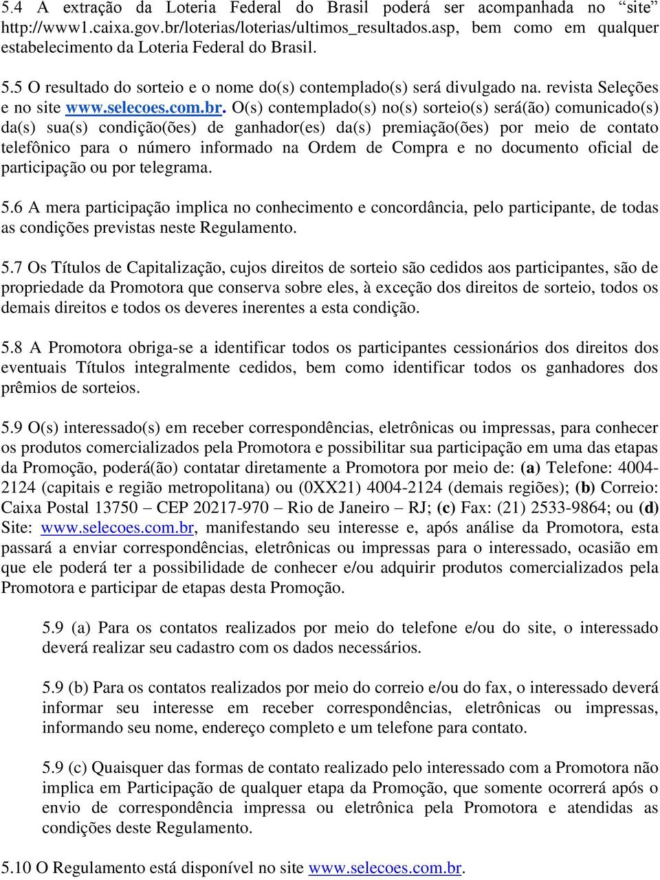 O(s) contemplado(s) no(s) sorteio(s) será(ão) comunicado(s) da(s) sua(s) condição(ões) de ganhador(es) da(s) premiação(ões) por meio de contato telefônico para o número informado na Ordem de Compra e