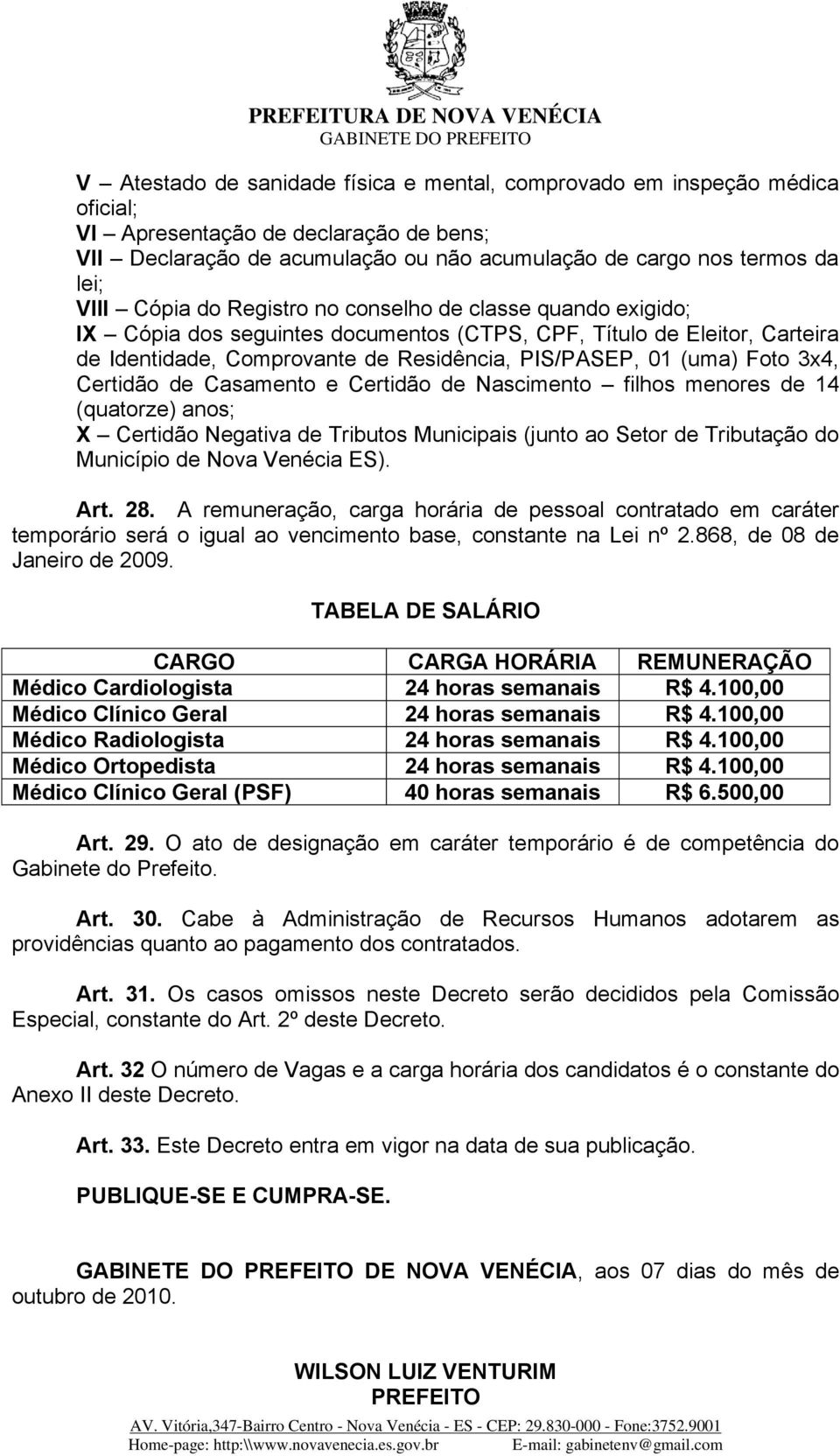 3x4, Certidão de Casamento e Certidão de Nascimento filhos menores de 14 (quatorze) anos; X Certidão Negativa de Tributos Municipais (junto ao Setor de Tributação do Município de Nova Venécia ES).