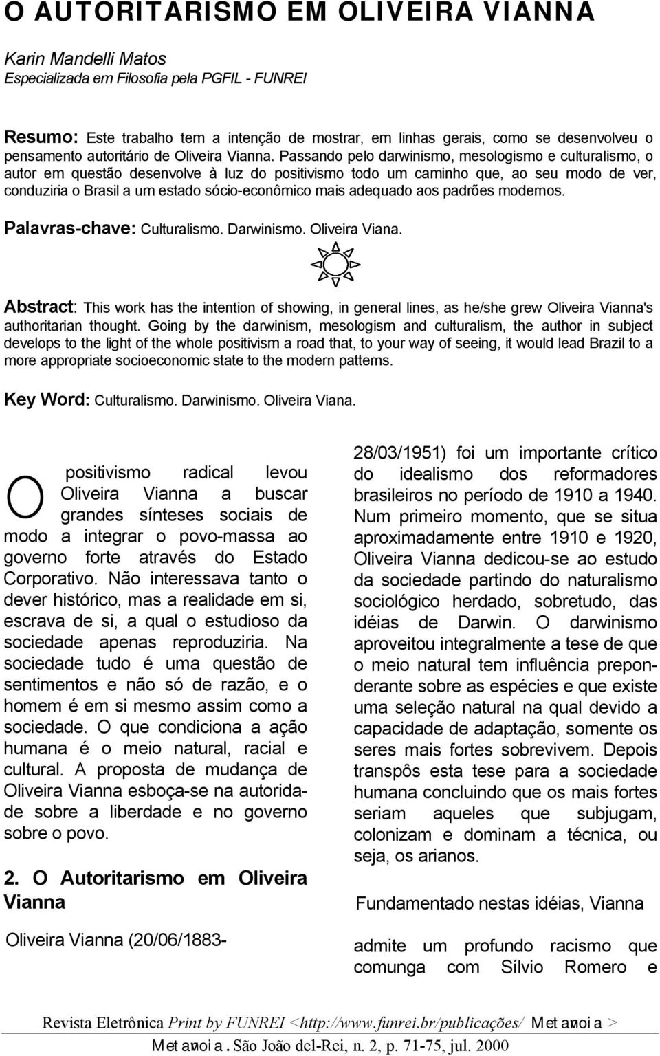 Passando pelo darwinismo, mesologismo e culturalismo, o autor em questão desenvolve à luz do positivismo todo um caminho que, ao seu modo de ver, conduziria o Brasil a um estado sócio-econômico mais