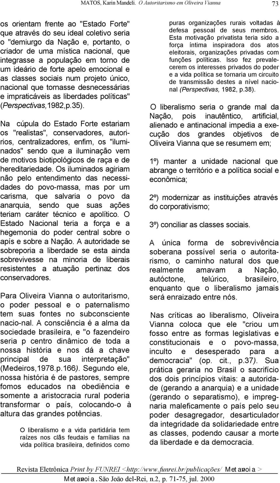 a população em torno de um ideário de forte apelo emocional e as classes sociais num projeto único, nacional que tornasse desnecessárias e impraticáveis as liberdades políticas" (Perspectivas,1982,p.