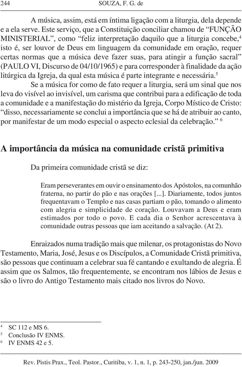 requer certas normas que a música deve fazer suas, para atingir a função sacral (PAULO VI, Discurso de 04/10/1965) e para corresponder à finalidade da ação litúrgica da Igreja, da qual esta música é