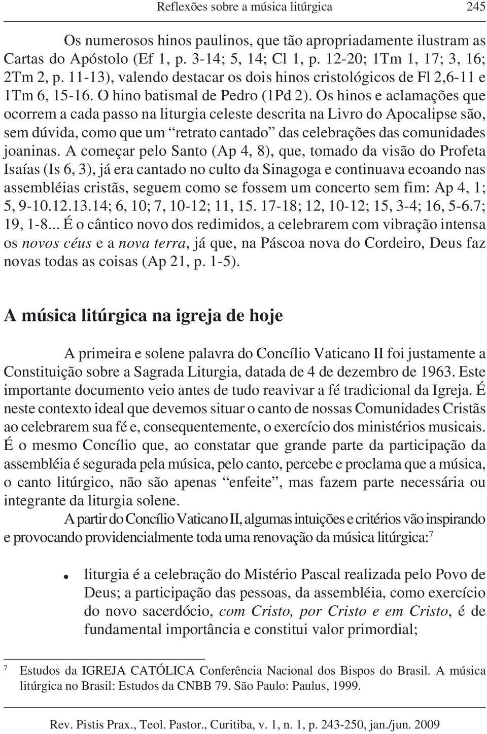 Os hinos e aclamações que ocorrem a cada passo na liturgia celeste descrita na Livro do Apocalipse são, sem dúvida, como que um retrato cantado das celebrações das comunidades joaninas.