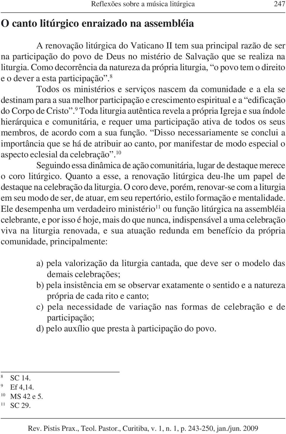 8 Todos os ministérios e serviços nascem da comunidade e a ela se destinam para a sua melhor participação e crescimento espiritual e a edificação do Corpo de Cristo.