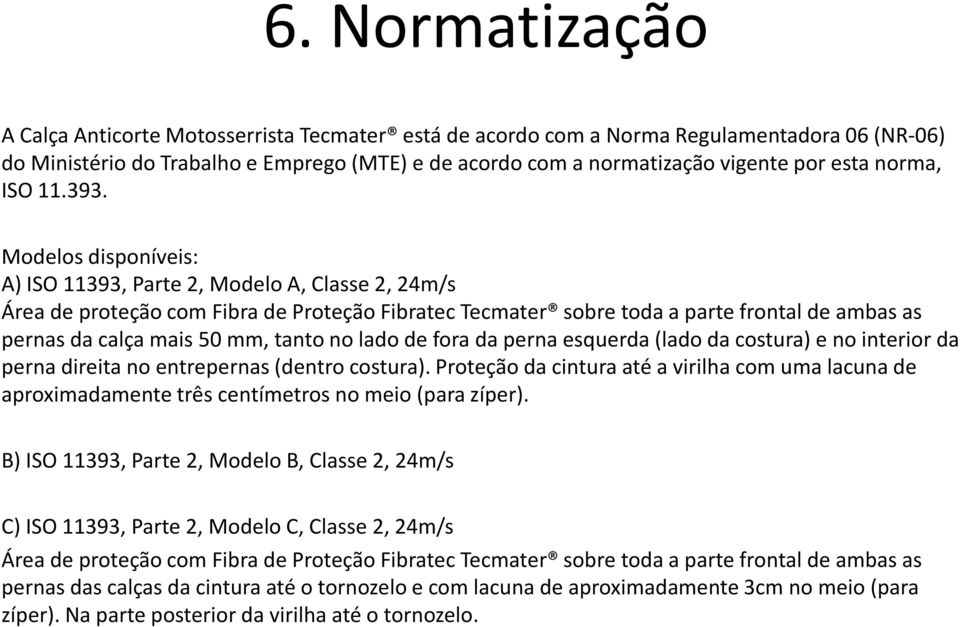 Modelos disponíveis: A) ISO 11393, Parte 2, Modelo A, Classe 2, 24m/s Área de proteção com Fibra de Proteção Fibratec Tecmater sobre toda a parte frontal de ambas as pernas da calça mais 50 mm, tanto