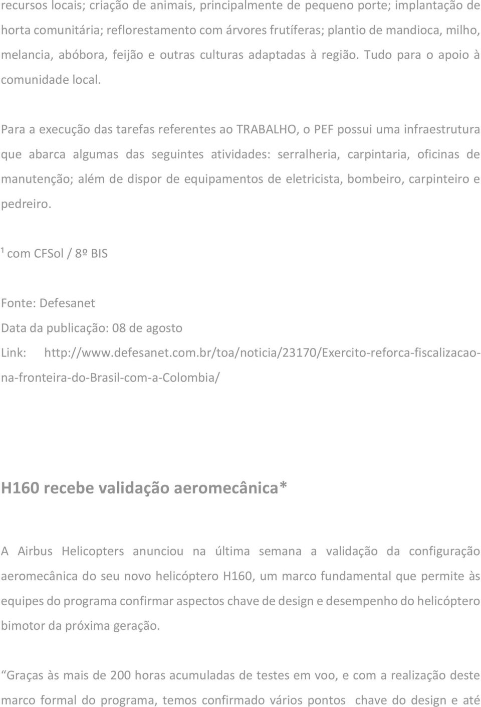 Para a execução das tarefas referentes ao TRABALHO, o PEF possui uma infraestrutura que abarca algumas das seguintes atividades: serralheria, carpintaria, oficinas de manutenção; além de dispor de