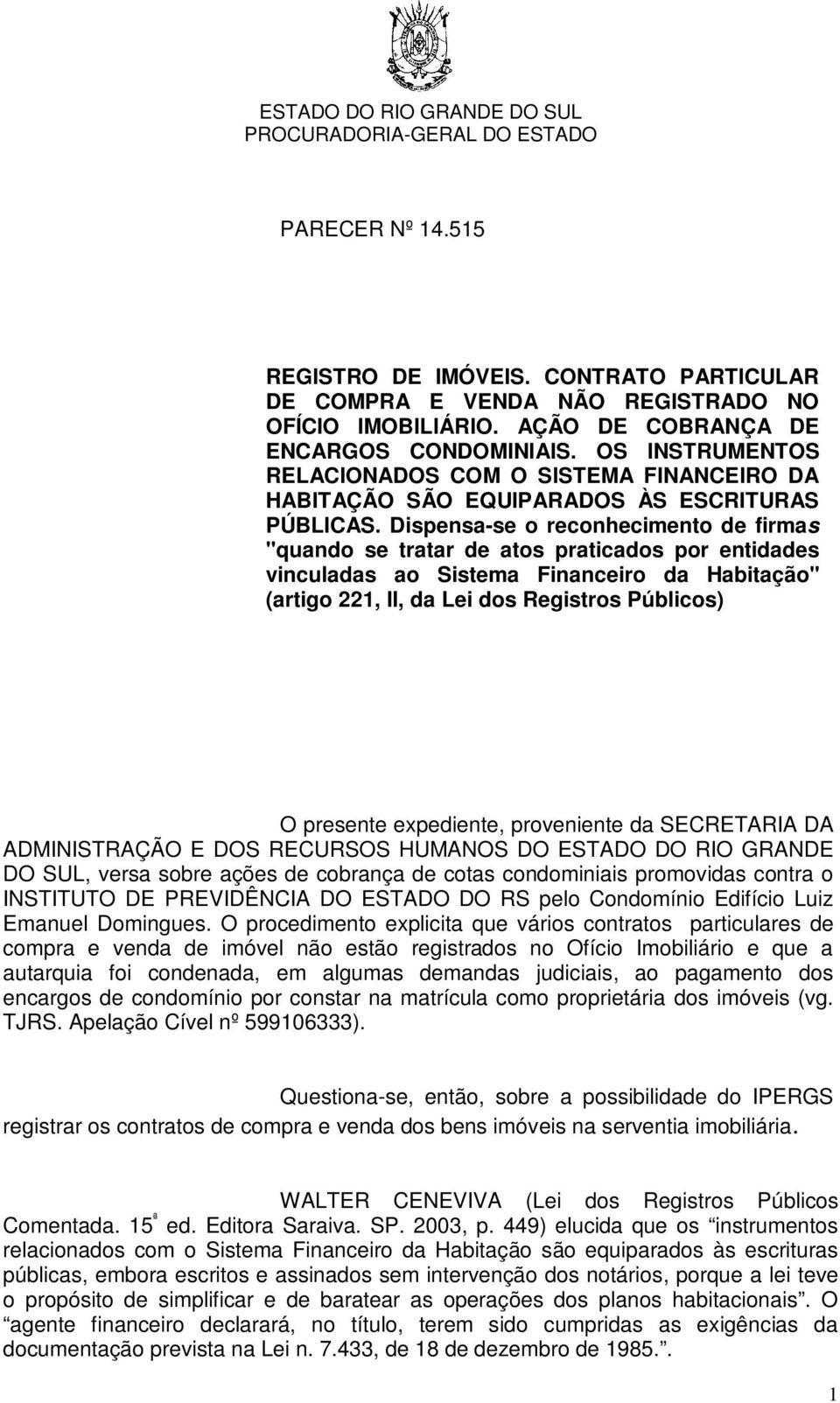 Dispensa-se o reconhecimento de firmas "quando se tratar de atos praticados por entidades vinculadas ao Sistema Financeiro da Habitação" (artigo 221, II, da Lei dos Registros Públicos) O presente