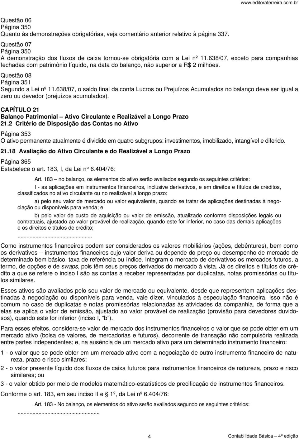 638/07, exceto para companhias fechadas com patrimônio líquido, na data do balanço, não superior a R$ 2 milhões. Questão 08 Página 351 Segundo a Lei nº 11.