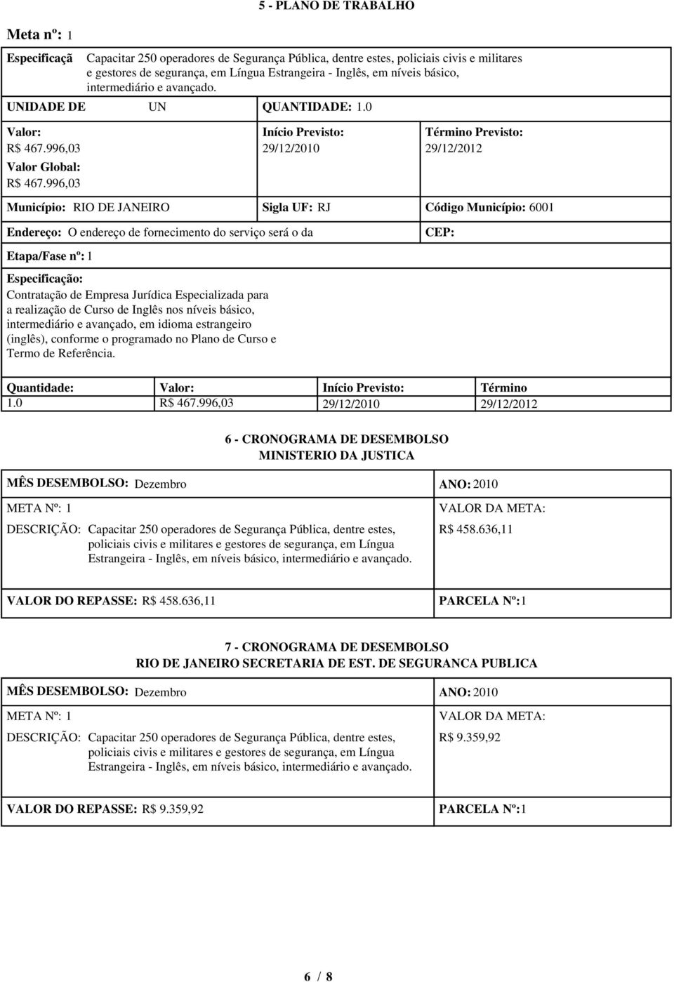 996,03 Município: RIO DE JANEIRO Sigla UF: RJ Código Município: 6001 Endereço: O endereço de fornecimento do serviço será o da Etapa/Fase nº: 1 Especificação: Contratação de Empresa Jurídica