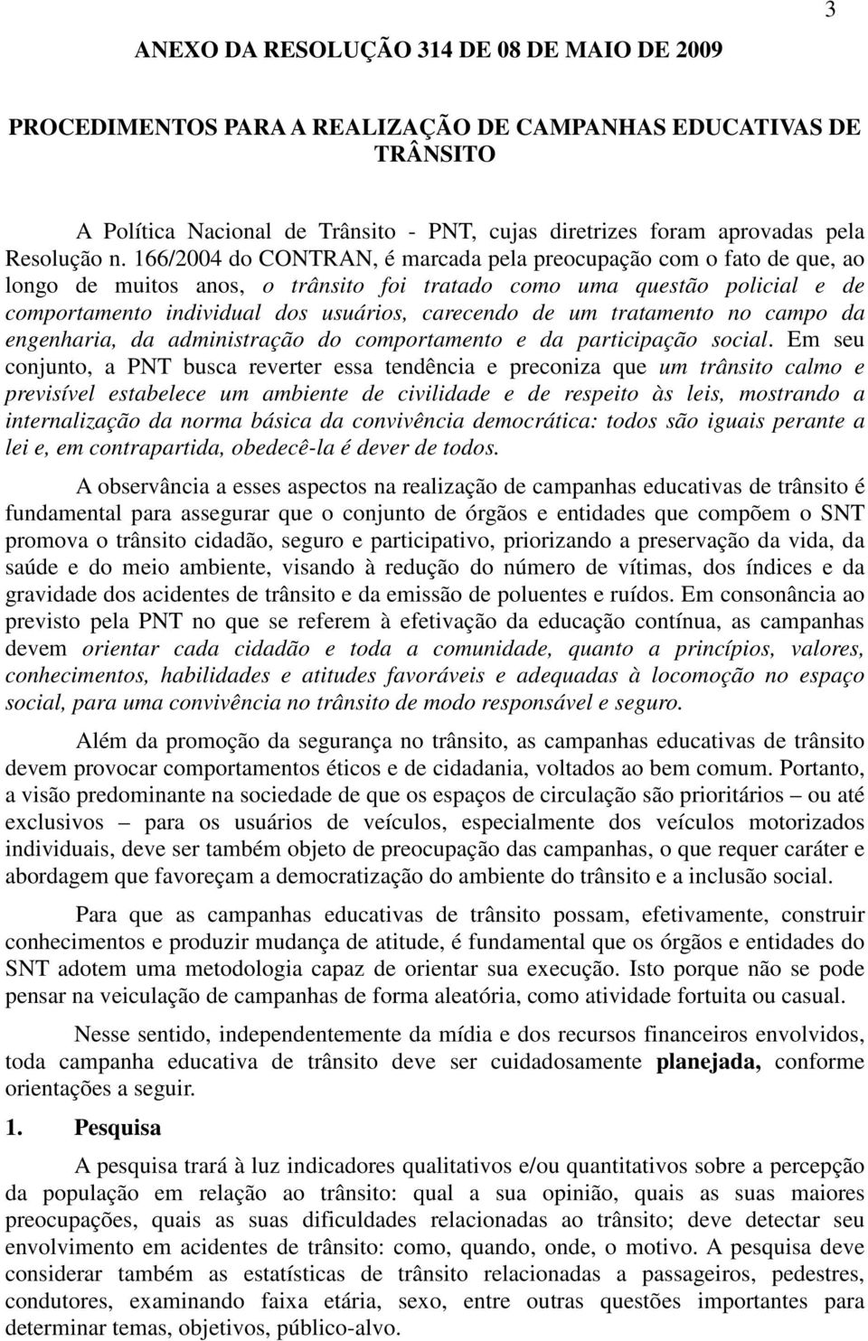 166/2004 do CONTRAN, é marcada pela preocupação com o fato de que, ao longo de muitos anos, o trânsito foi tratado como uma questão policial e de comportamento individual dos usuários, carecendo de