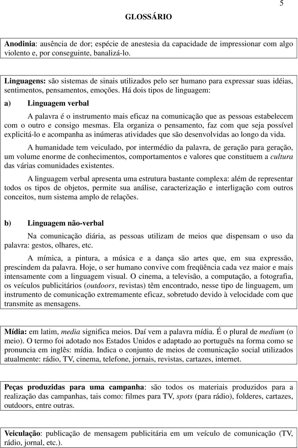 Há dois tipos de linguagem: a) Linguagem verbal A palavra é o instrumento mais eficaz na comunicação que as pessoas estabelecem com o outro e consigo mesmas.