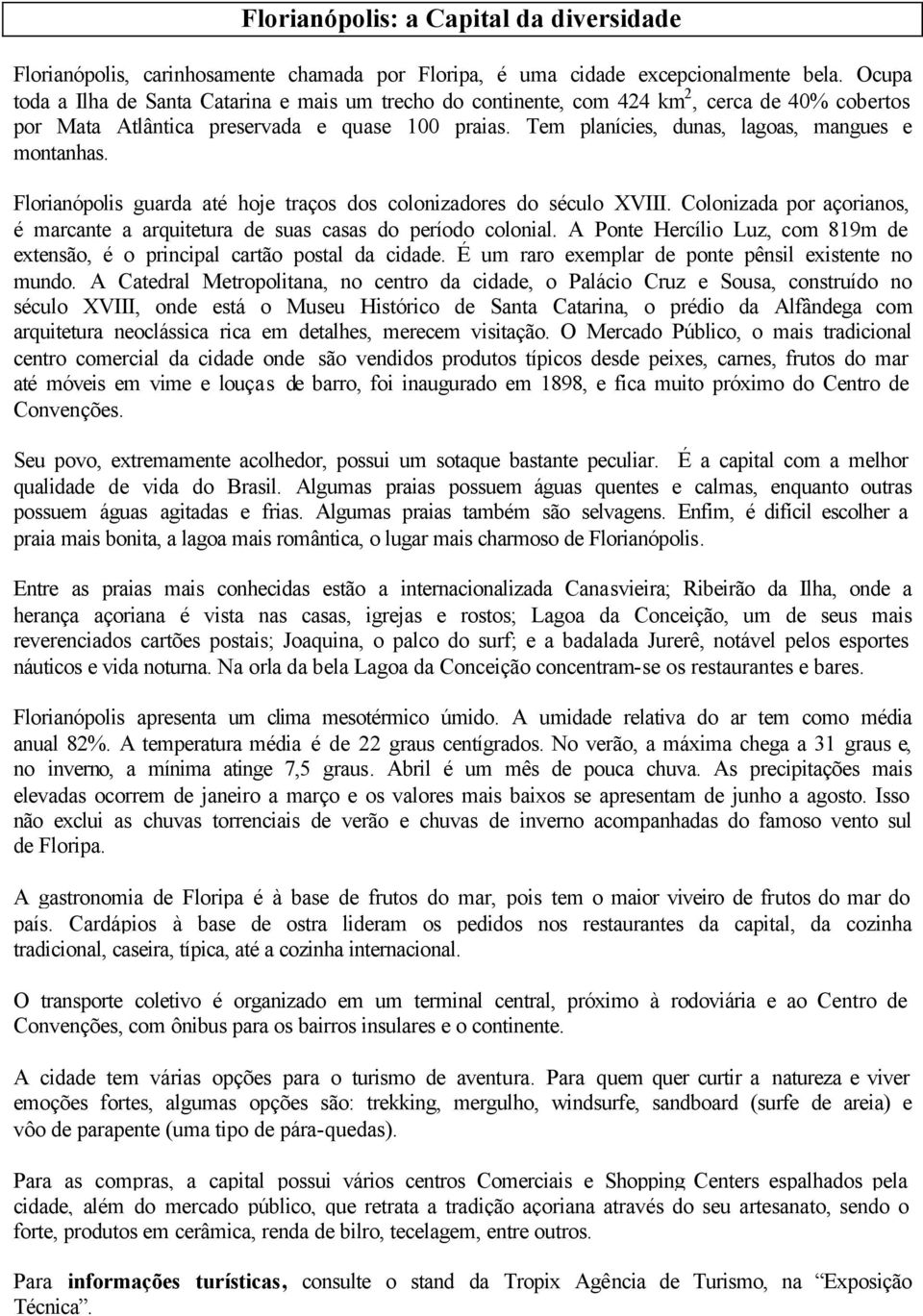 Tem planícies, dunas, lagoas, mangues e montanhas. Florianópolis guarda até hoje traços dos colonizadores do século XVIII.