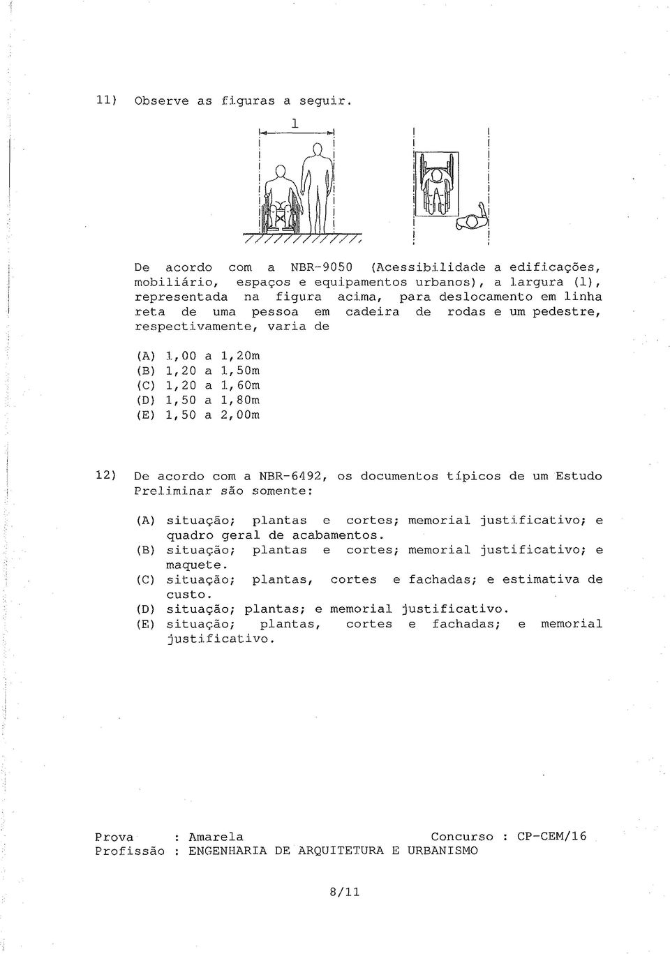 em cadeira de rodas e um pedestre, respectivamente, varia de (A) 1,00 a 1, 20m (B) 1,20 a 1, 50m (C) 1,20 a 1,60m (D) 1,50 a 1, 80m (E) 1,50 a 2, OOm 12) De acordo com a NBR-6492, os documentos