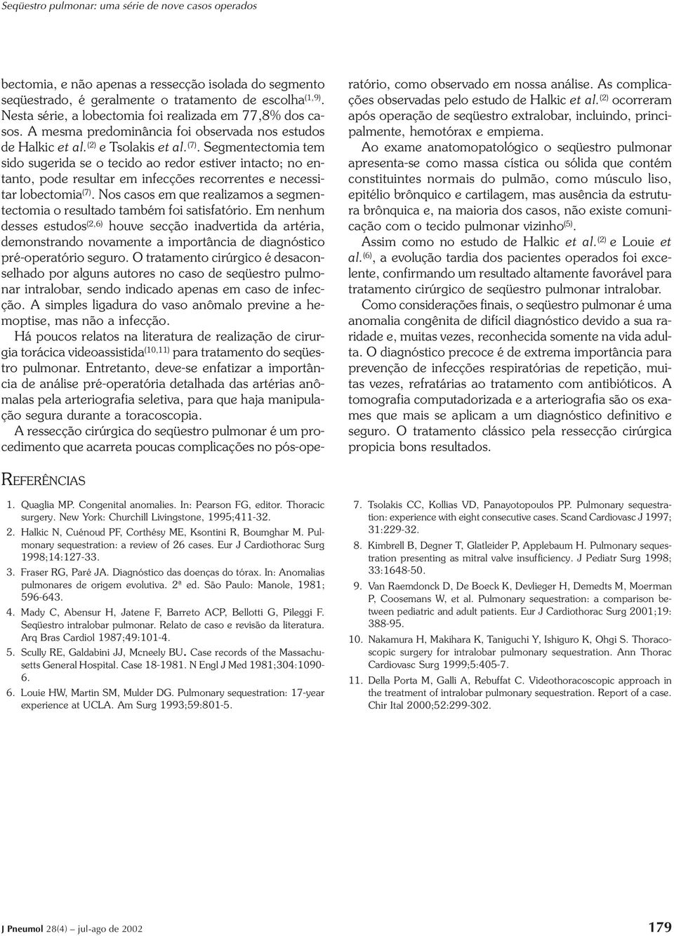 Segmentectomia tem sido sugerida se o tecido ao redor estiver intacto; no entanto, pode resultar em infecções recorrentes e necessitar lobectomia (7).