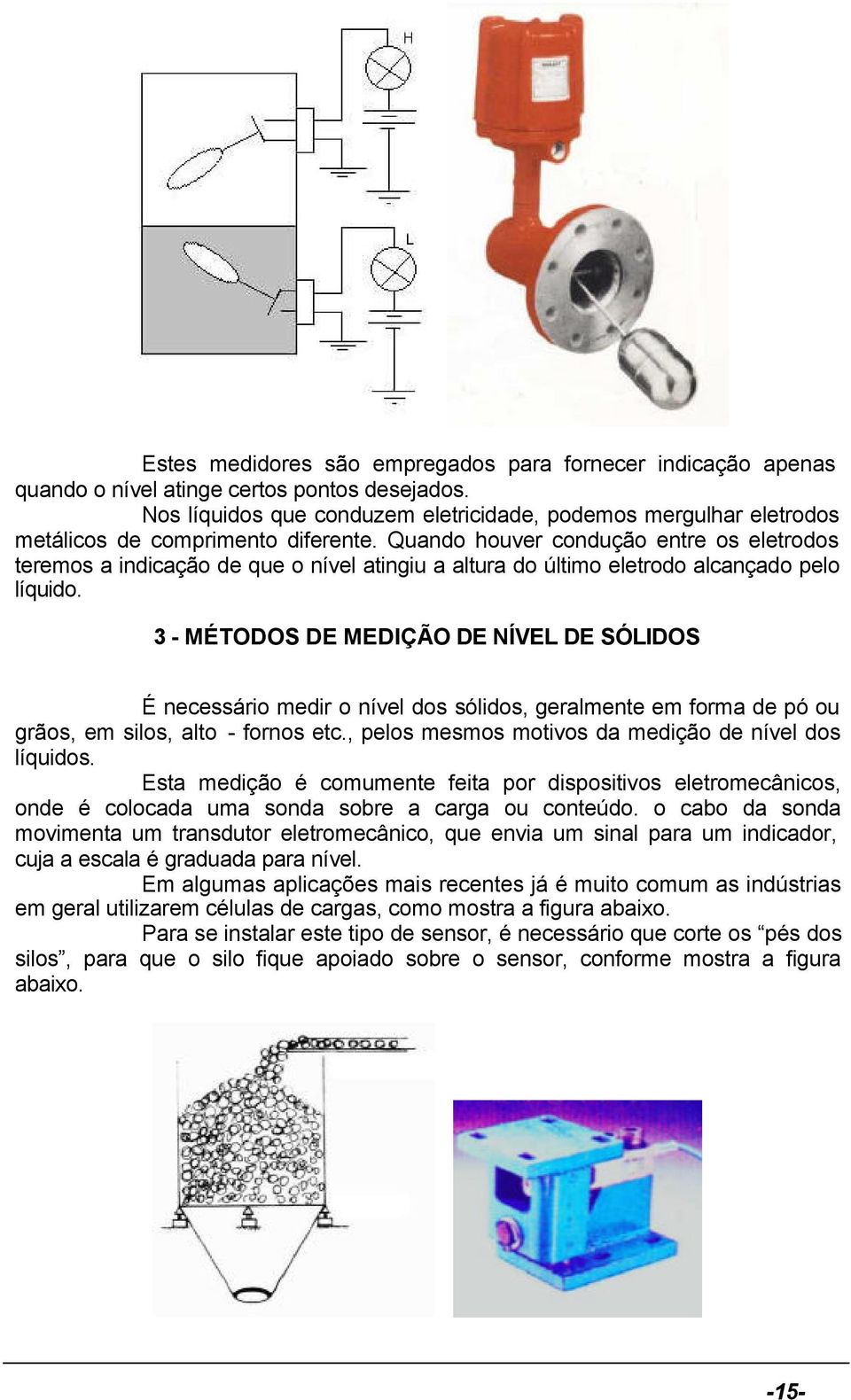 Quando houver condução entre os eletrodos teremos a indicação de que o nível atingiu a altura do último eletrodo alcançado pelo líquido.