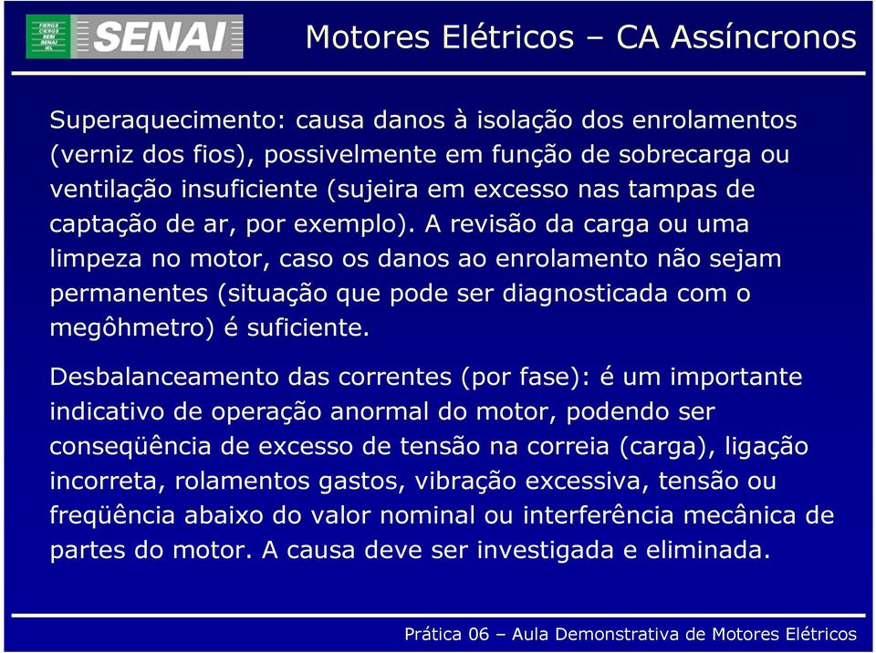 A revisão da carga ou uma limpeza no motor, caso os danos ao enrolamento não sejam permanentes (situação que pode ser diagnosticada com o megôhmetro) é suficiente.