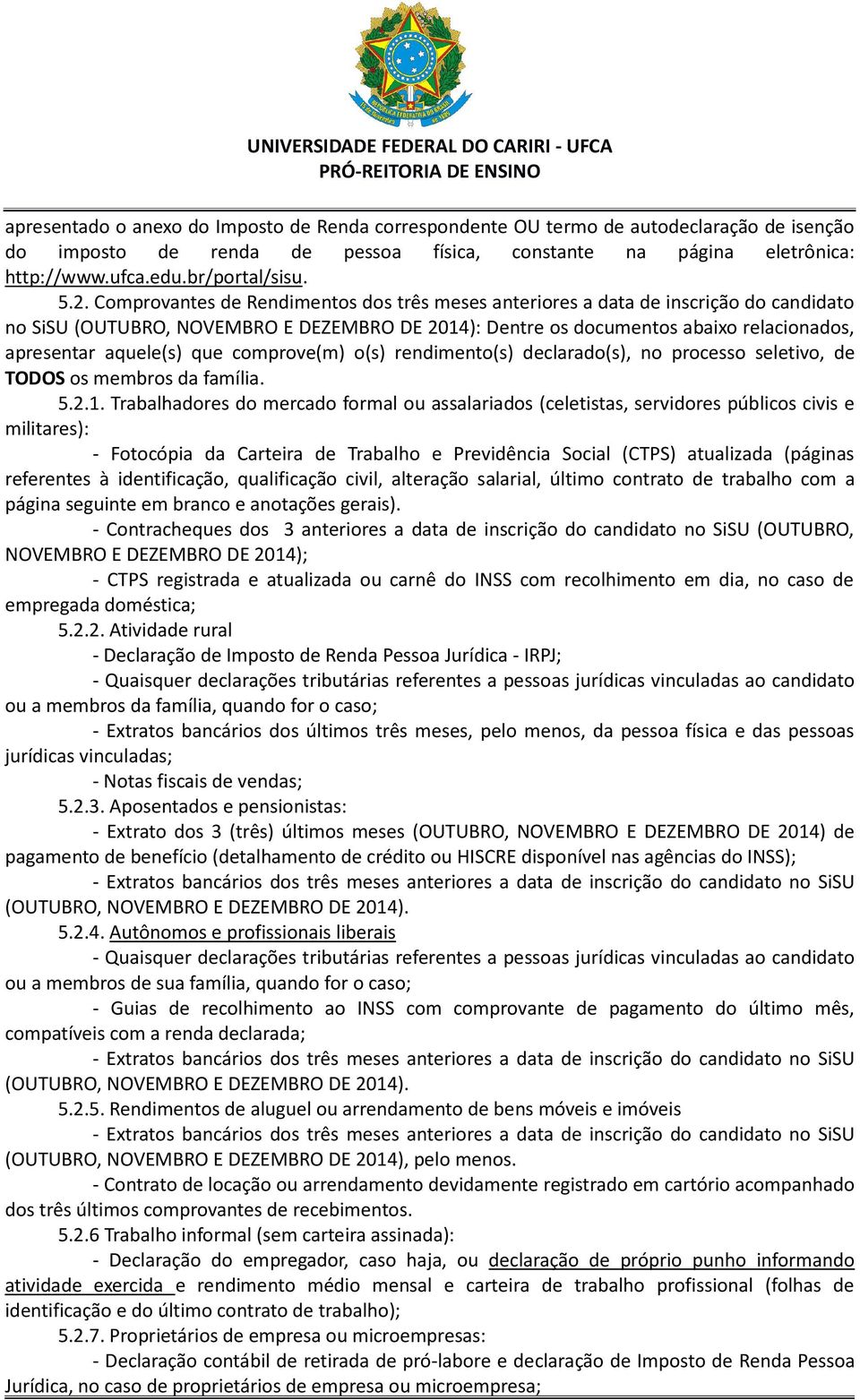 aquele(s) que comprove(m) o(s) rendimento(s) declarado(s), no processo seletivo, de TODOS os membros da família. 5.2.1.