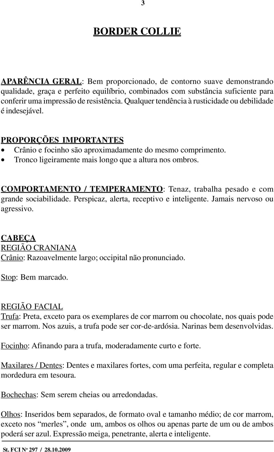 Tronco ligeiramente mais longo que a altura nos ombros. COMPORTAMENTO / TEMPERAMENTO: Tenaz, trabalha pesado e com grande sociabilidade. Perspicaz, alerta, receptivo e inteligente.