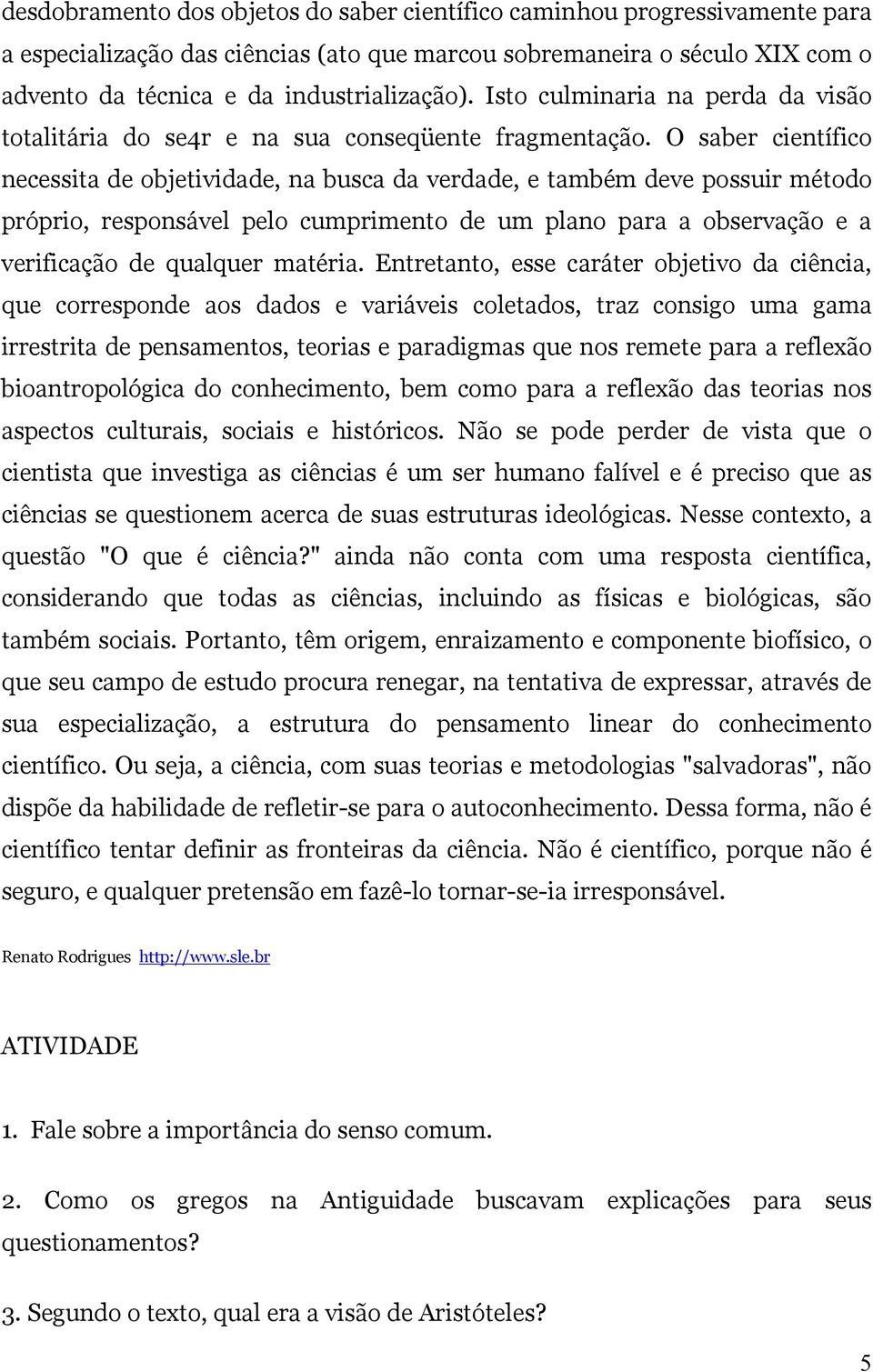 O saber científico necessita de objetividade, na busca da verdade, e também deve possuir método próprio, responsável pelo cumprimento de um plano para a observação e a verificação de qualquer matéria.