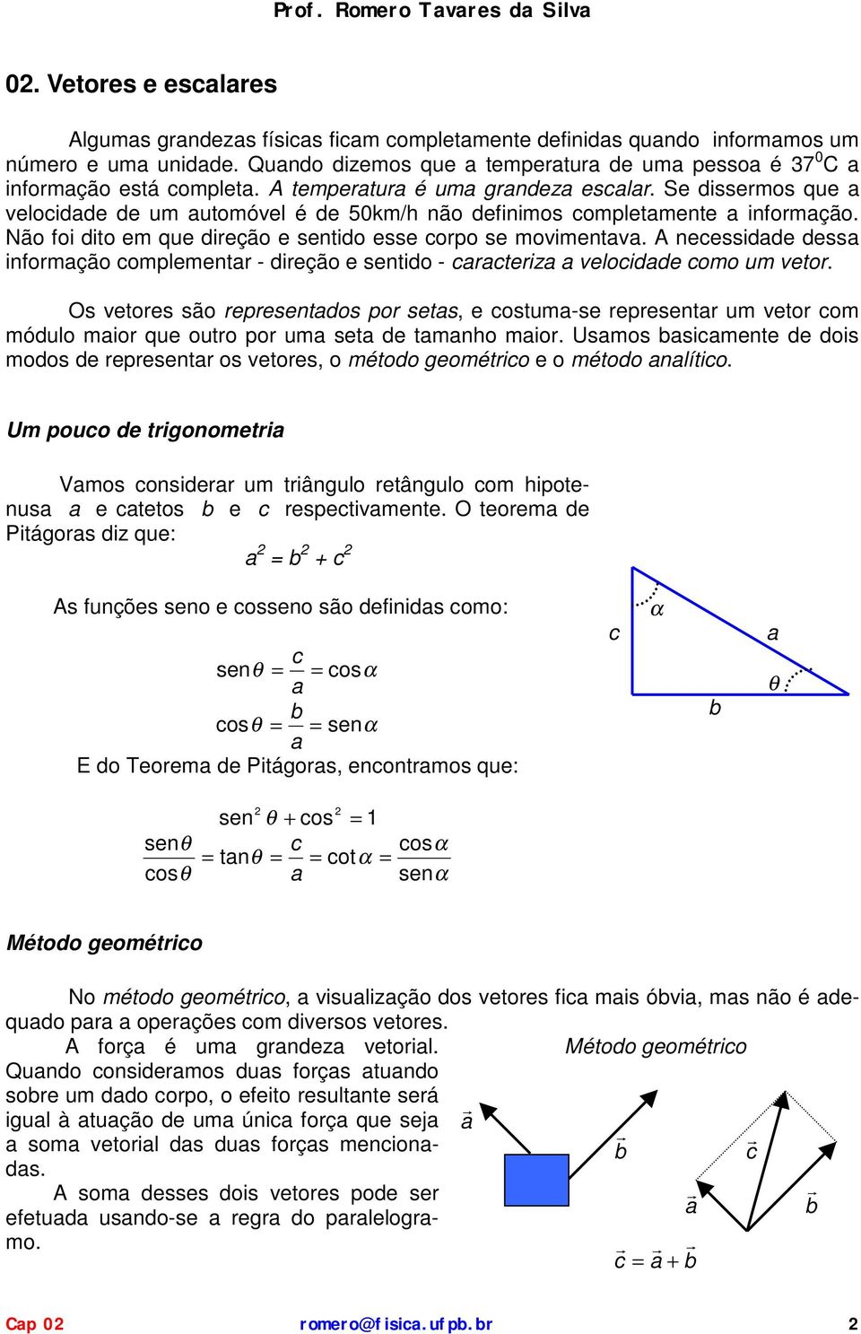 A neessdde dess nformção omplementr - dreção e sentdo - rter velodde omo um vetor. Os vetores são representdos por sets, e ostum-se representr um vetor om módulo mor que outro por um set de tmnho mor.