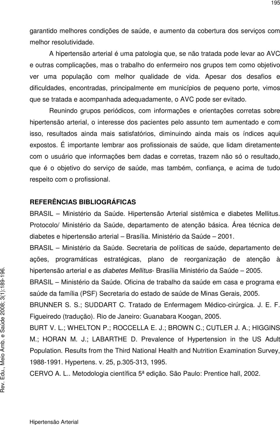 vida. Apesar dos desafios e dificuldades, encontradas, principalmente em municípios de pequeno porte, vimos que se tratada e acompanhada adequadamente, o AVC pode ser evitado.