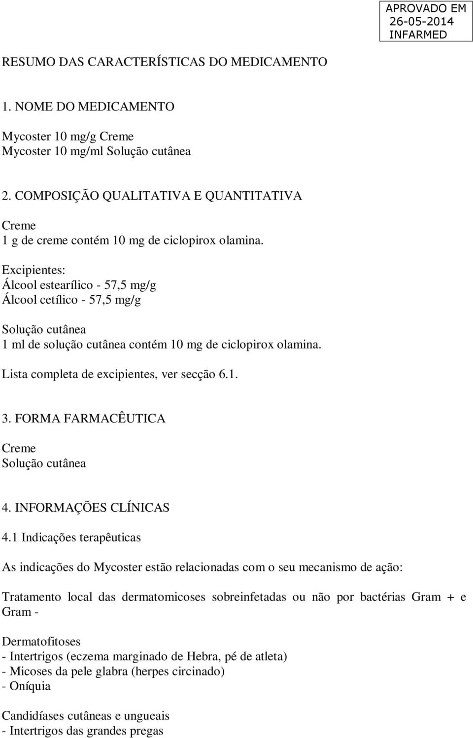 Excipientes: Álcool estearílico - 57,5 mg/g Álcool cetílico - 57,5 mg/g Solução cutânea 1 ml de solução cutânea contém 10 mg de ciclopirox olamina. Lista completa de excipientes, ver secção 6.1. 3.