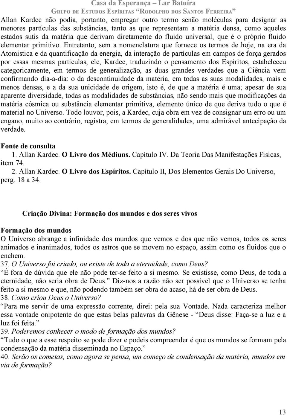 Entretanto, sem a nomenclatura que fornece os termos de hoje, na era da Atomística e da quantificação da energia, da interação de partículas em campos de força gerados por essas mesmas partículas,