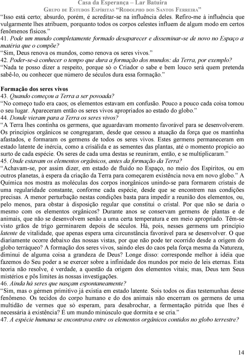 Pode um mundo completamente formado desaparecer e disseminar-se de novo no Espaço a matéria que o compõe? Sim, Deus renova os mundos, como renova os seres vivos. 42.