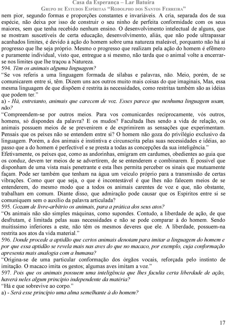 O desenvolvimento intelectual de alguns, que se mostram suscetíveis de certa educação, desenvolvimento, aliás, que não pode ultrapassar acanhados limites, é devido à ação do homem sobre uma natureza