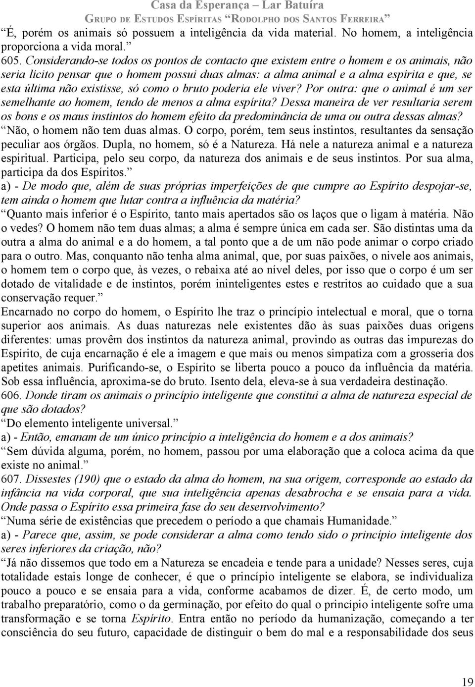 existisse, só como o bruto poderia ele viver? Por outra: que o animal é um ser semelhante ao homem, tendo de menos a alma espírita?