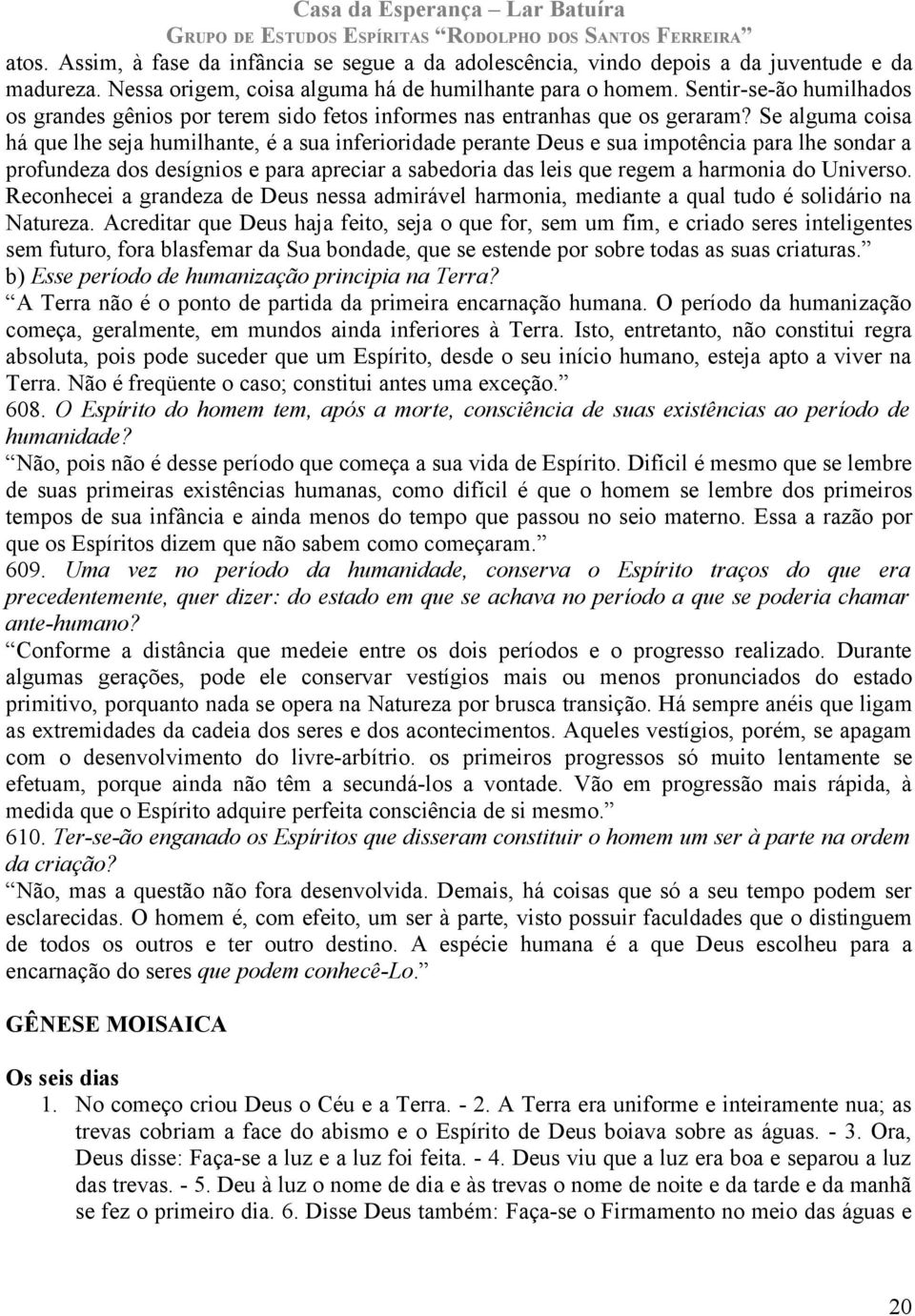 Se alguma coisa há que lhe seja humilhante, é a sua inferioridade perante Deus e sua impotência para lhe sondar a profundeza dos desígnios e para apreciar a sabedoria das leis que regem a harmonia do