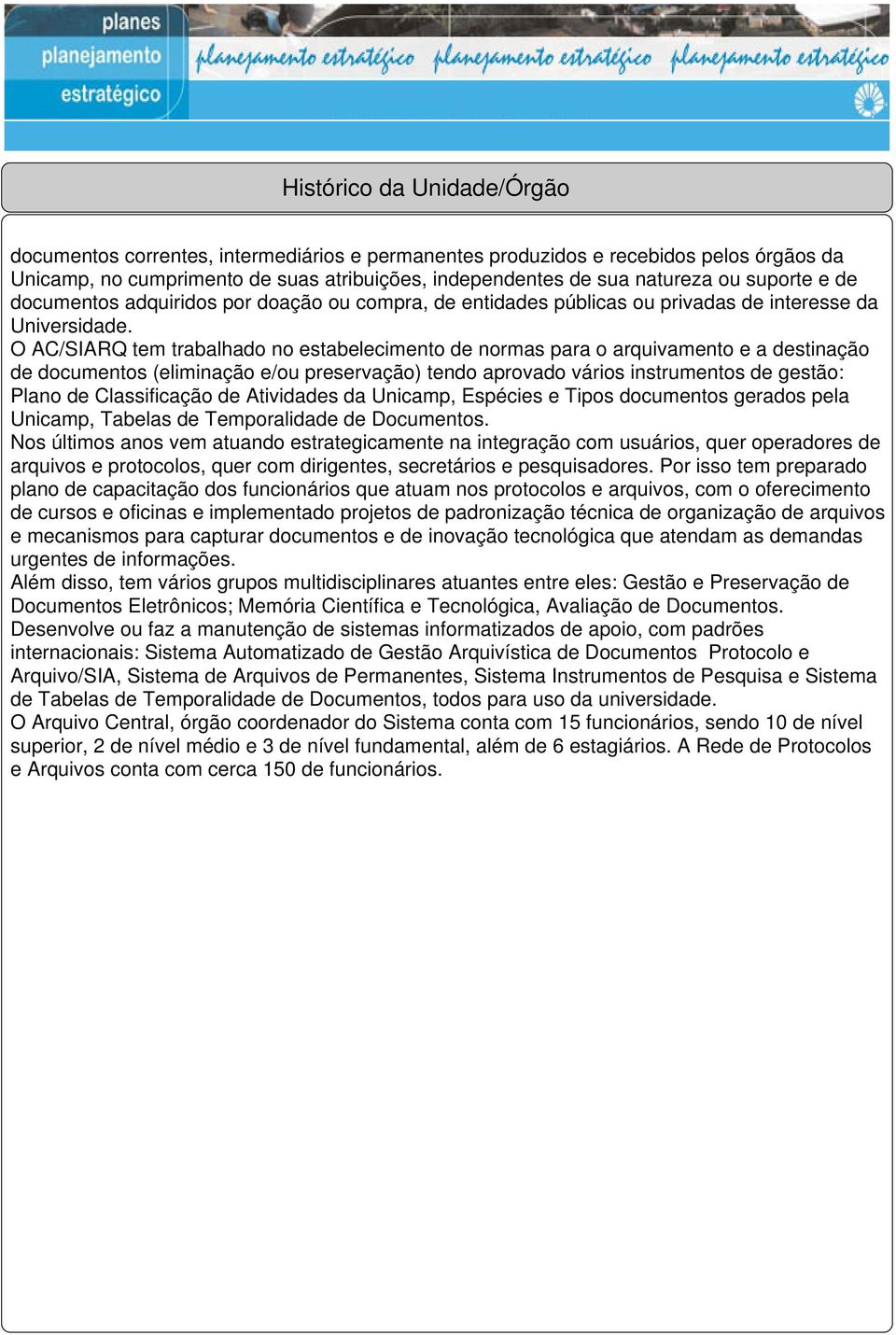 O AC/SIARQ tem trabalhado no estabelecimento de normas para o arquivamento e a destinação de documentos (eliminação e/ou preservação) tendo aprovado vários instrumentos de gestão: Plano de