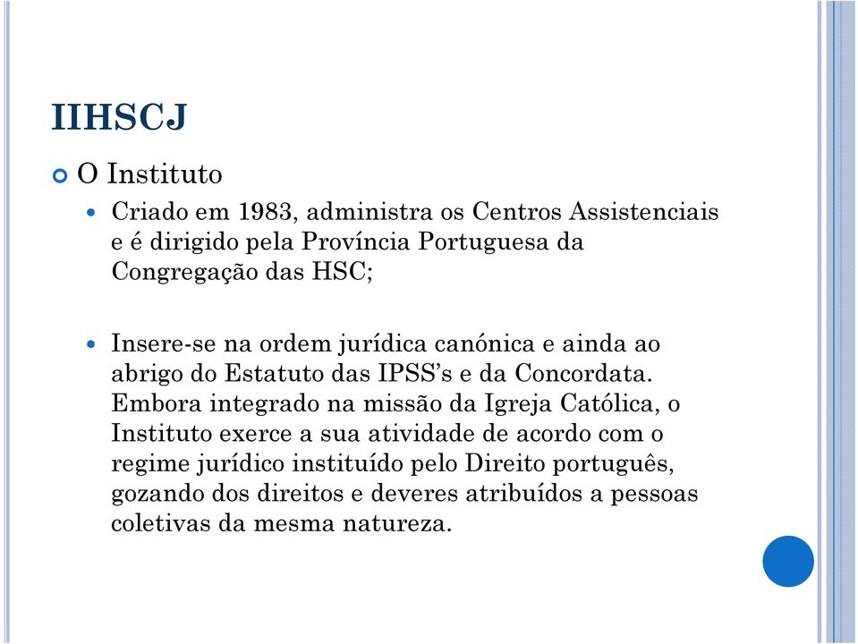 Embora integrado na missão da Igreja Católica, o Instituto exerce a sua atividade de acordo com o regime jurídico