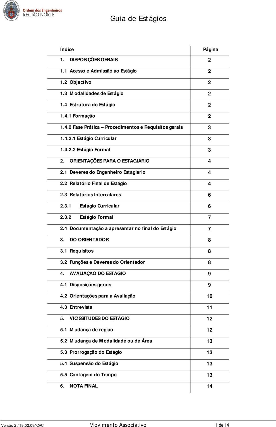 3.2 Estágio Formal 7 2.4 Documentação a apresentar no final do Estágio 7 3. DO ORIENTADOR 8 3.1 Requisitos 8 3.2 Funções e Deveres do Orientador 8 4. AVALIAÇÃO DO ESTÁGIO 9 4.1 Disposições gerais 9 4.