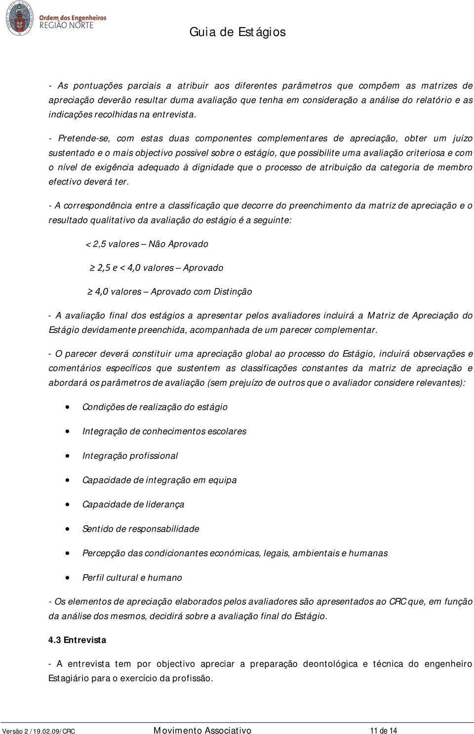 - Pretende-se, com estas duas componentes complementares de apreciação, obter um juízo sustentado e o mais objectivo possível sobre o estágio, que possibilite uma avaliação criteriosa e com o nível