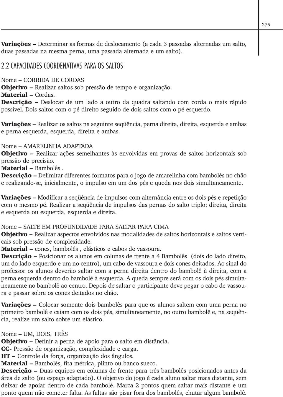 Descrição Deslocar de um lado a outro da quadra saltando com corda o mais rápido possível. Dois saltos com o pé direito seguido de dois saltos com o pé esquerdo.