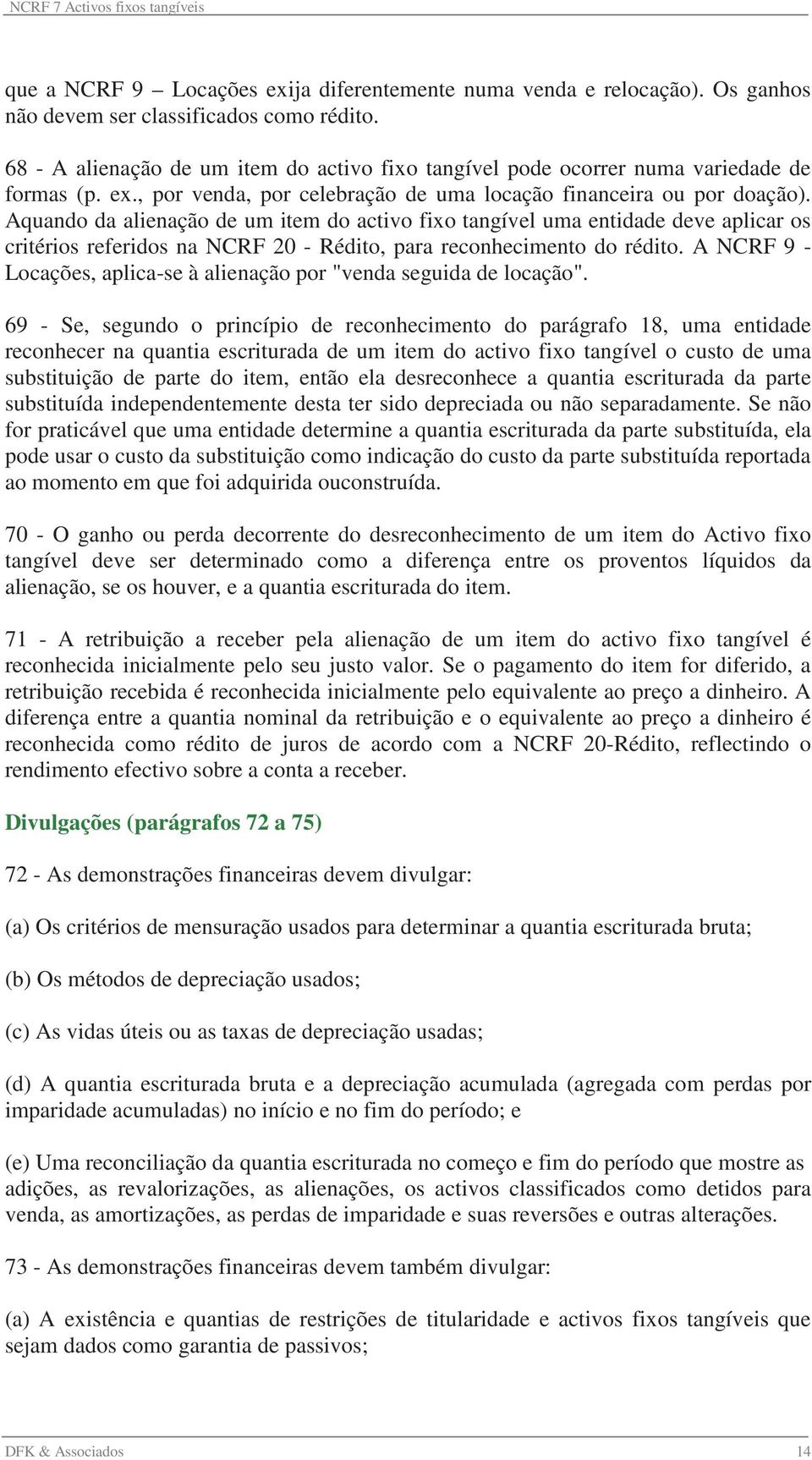 Aquando da alienação de um item do activo fixo tangível uma entidade deve aplicar os critérios referidos na NCRF 20 - Rédito, para reconhecimento do rédito.