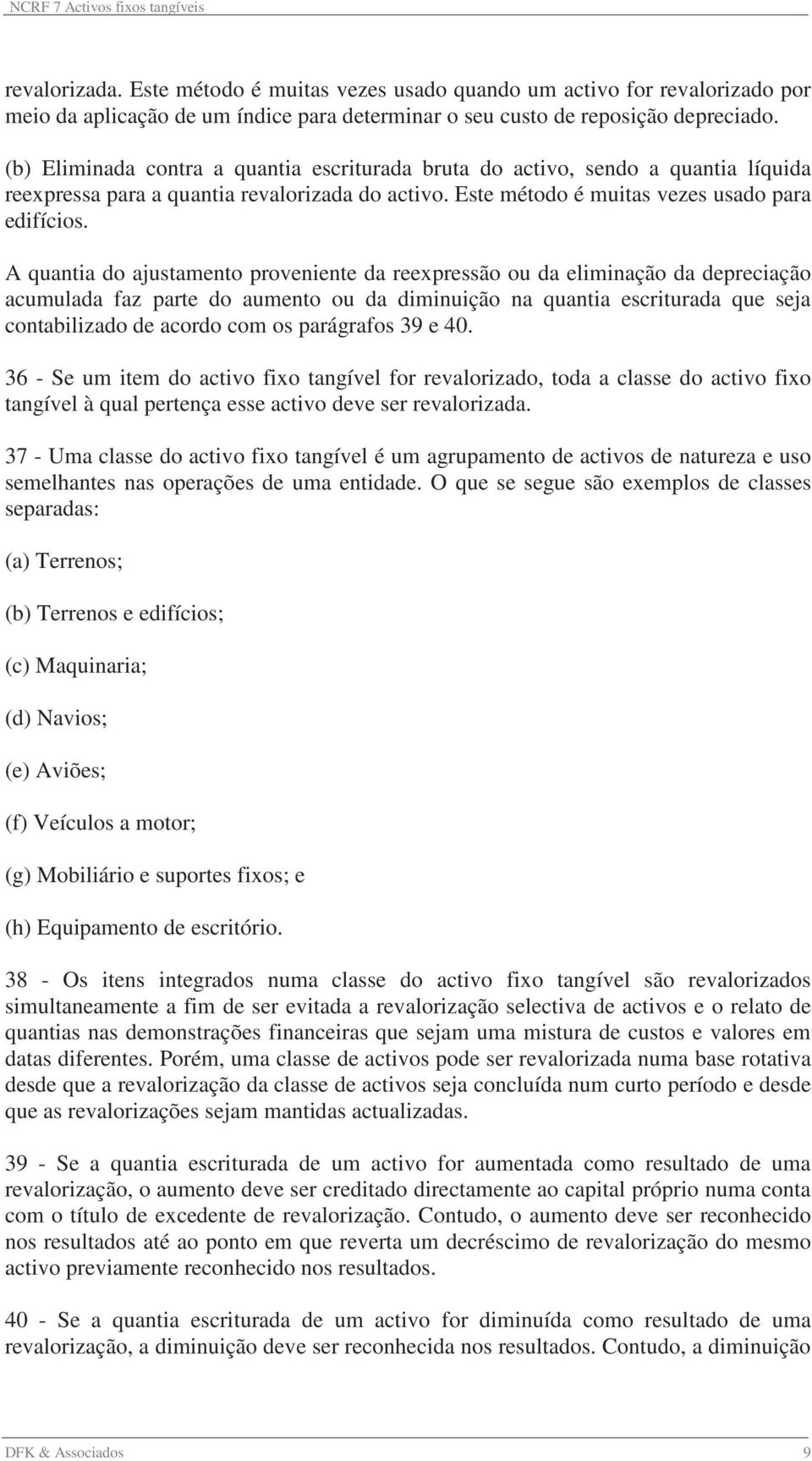 A quantia do ajustamento proveniente da reexpressão ou da eliminação da depreciação acumulada faz parte do aumento ou da diminuição na quantia escriturada que seja contabilizado de acordo com os