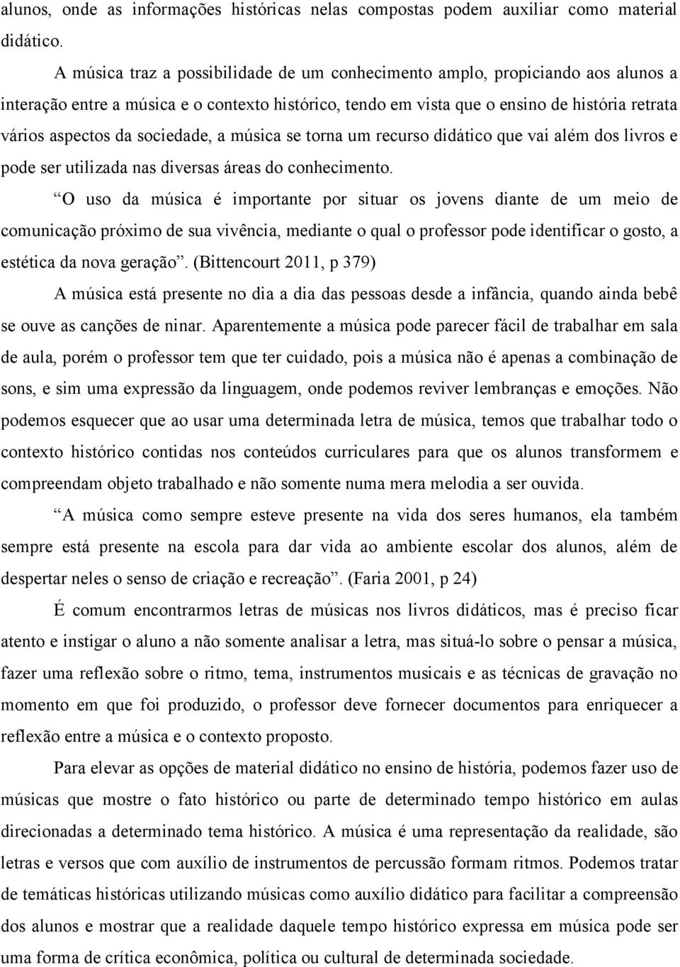 sociedade, a música se torna um recurso didático que vai além dos livros e pode ser utilizada nas diversas áreas do conhecimento.