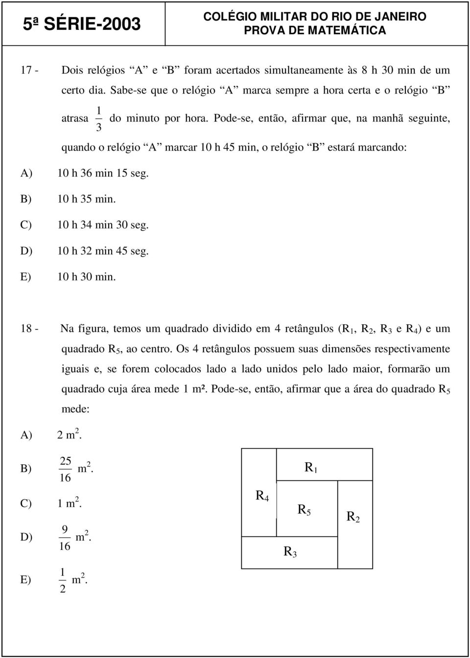 D) 10 h 32 min 45 seg. E) 10 h 30 min. 18 - Na figura, temos um quadrado dividido em 4 retângulos (R 1, R 2, R 3 e R 4 ) e um quadrado R 5, ao centro.