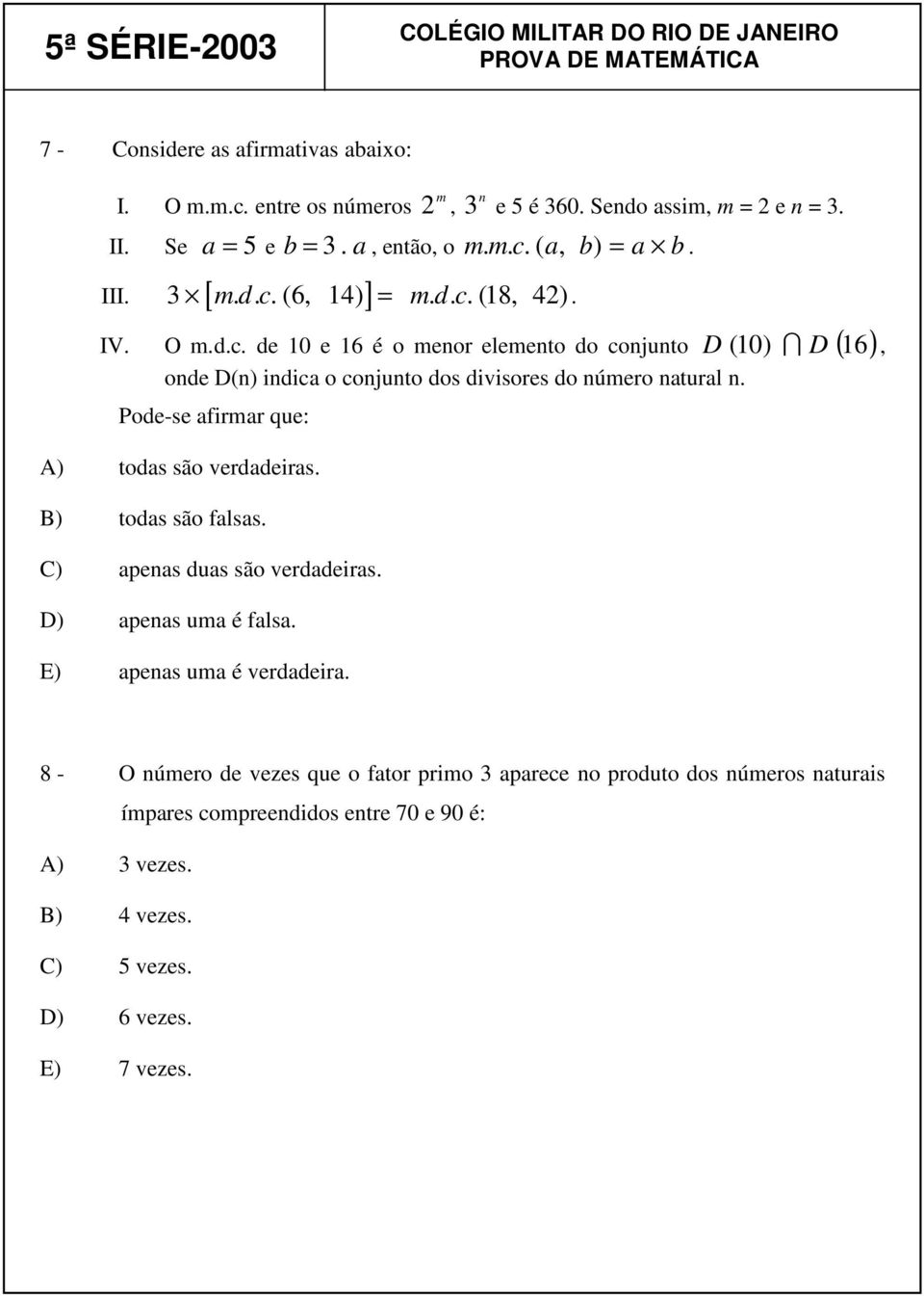 Pode-se afirmar que: A) todas são verdadeiras. B) todas são falsas. C) apenas duas são verdadeiras. D) apenas uma é falsa. E) apenas uma é verdadeira.