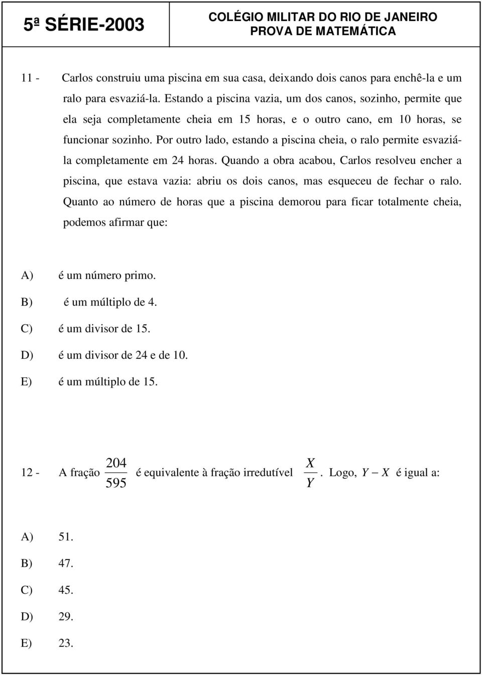 Por outro lado, estando a piscina cheia, o ralo permite esvaziála completamente em 24 horas.