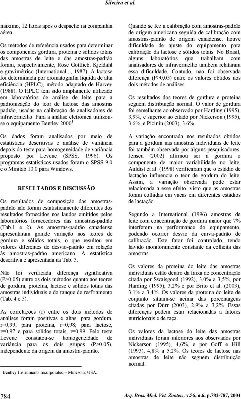 gravimétrico (International..., 1987). A lactose foi determinada por cromatografia líquida de alta eficiência (HPLC), método adaptado de Harvey (1988).